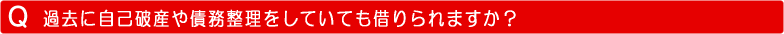 過去に自己破産や債務整理をしていても借りられますか？